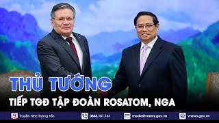 Thủ tướng Phạm Minh Chính tiếp Tổng giám đốc Tập đoàn Rosatom, Nga - VNews