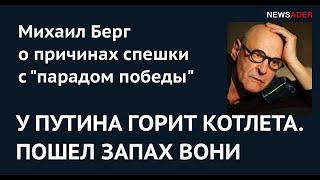 У ПУТИНА ГОРИТ КОТЛЕТА. ПОШЕЛ ЗАПАХ ВОНИ: Михаил Берг о причинах спешки с "парадом победы"