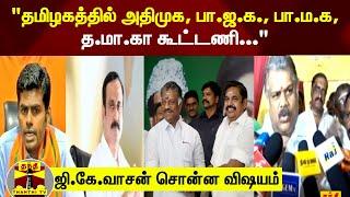 "தமிழகத்தில் அதிமுக, பா.ஜ.க., பா.ம.க, த.மா.கா கூட்டணி..." ஜி.கே.வாசன் சொன்ன விஷயம்