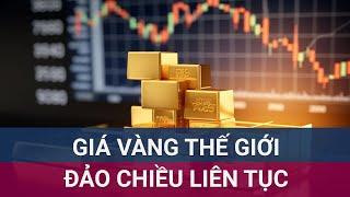 Giá vàng thế giới đảo chiều liên tục | VTC Now