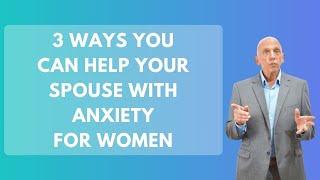 3 Ways You Can Help Your Spouse with Anxiety For Women | Paul Friedman