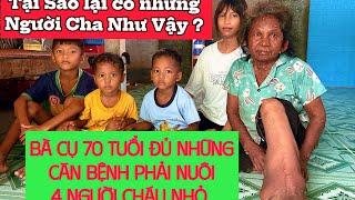 Tại sao lại có những người cha như vậy ? Bà cụ 70 tuổi đủ những căn bệnh phải nuôi 4 đứa trẻ ?