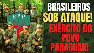 Brasileiros e brasiguaios os principais alvos dos guerrilheiros do EPP o Exército do Povo Paraguaio
