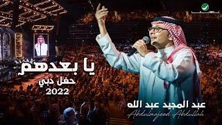 عبدالمجيد عبدالله - يا بعدهم | (حفلة دبي 2022) | Abdul Majeed Abdullah - Ya Ba3dhom