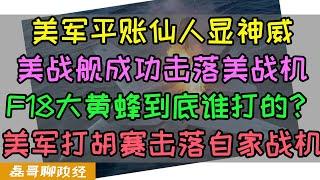 平账仙人显神威！美军成功击落美军！美导弹巡洋舰击落F18大黄蜂？美国最强敌我识别系统卡bug?两泡大的选一坨？花费20亿美元耗时12年，11艘战舰现代化改装后为何只剩三艘能用？