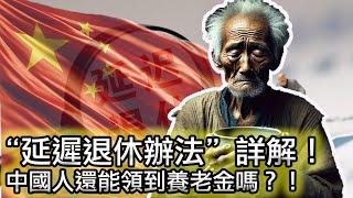 【中國延遲退休的真相！】又一輪劫貧濟富，中國韭菜還能領到養老金嗎？中國領導有多開心？萬字解讀延遲退休！｜教你如何薅社會主義羊毛！用最少的錢領到最多的退休金！｜中日養老制度對比！｜彈性退休