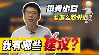 入门就亏10,000块？投资小白要怎么炒外汇？我有哪些建议？