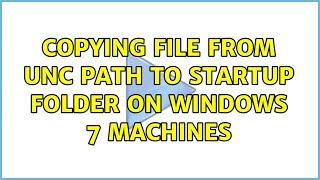 copying file from UNC path to startup folder on Windows 7 machines (2 Solutions!!)