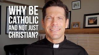 Why Be Catholic and Not Just Christian?