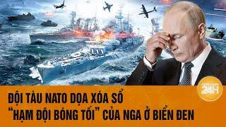 Thời sự quốc tế: Đội tàu NATO dọa xóa sổ “Hạm đội bóng tối” của Nga ở Biển Đen