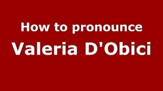 How to pronounce Valeria D'Obici (Italian/Italy)  - PronounceNames.com