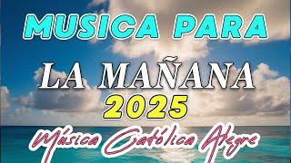 2025 Música para la mañana 2025 ️ MÚSICA CATÓLICA ALEGRE