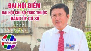 Chuyên đề Xây dựng Đảng: Đại hội điểm đại hội Chi bộ trực thuộc Đảng ủy cơ sở