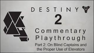DESTINY 2 Commentary Playthrough - Part 2, On Blind Captains and the Proper Use of Elevators