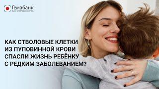 Как стволовые клетки из пуповинной крови спасли жизнь ребёнку с редким заболеванием?