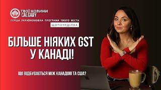 ЩО ВІДБУВАЄТЬСЯ МІЖ КАНАДОЮ ТА США? Відміна GST у Канаді