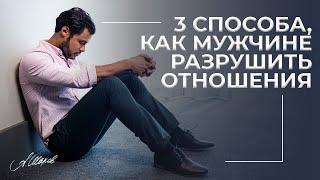 3 способа, как мужчине разрушить отношения. Что убивает любовь