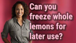 Can you freeze whole lemons for later use?