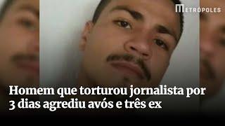 Homem que torturou jornalista por 3 dias agrediu avós e três ex