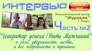 "Генератор успеха / Быть Мужчиной" (о мужчинах и о тренинге). Интервью для Твери, ч.2