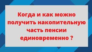 Когда и как можно получить накопительную часть пенсии единовременно