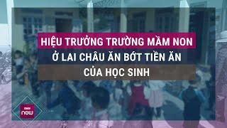 Đang điều tra vụ Hiệu trưởng 1 trường mầm non ở Lai Châu bớt tiền ăn của học sinh | VTC Now