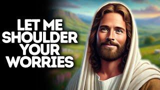 Let Me Shoulder Your Worries | God Says | God Message Today | Gods Message Now | God Message