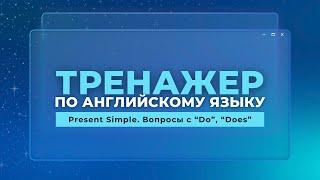 Английский язык. Тренажер с нуля до продвинутого. А0. Present Simple. Вопросы с “Do”, “Does”