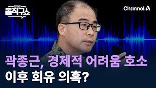 곽종근, 경제적 어려움 호소…이후 회유 의혹? / 채널A / 김진의 돌직구쇼