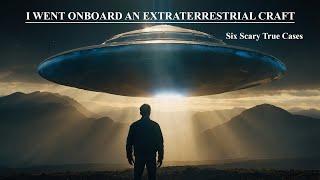 I WENT ONBOARD AN EXTRATERRESTRIAL CRAFT: SIX SCARY TRUE CASES