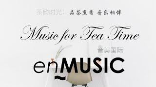 enMusic: Music for Tea Time 音美国际：茶韵时光 —— 品茶熏香 音乐相伴; 音乐选自瑞鸣唱片；All songs from Rhymoi Music