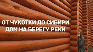 ОТ ЧУКОТКИ ДО СИБИРИ. РОДИТЕЛЬСКИЙ ДОМ НА БЕРЕГУ РЕКИ