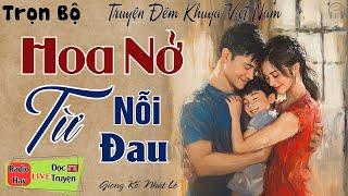 Cả xóm nghèo ai nghe cũng đều khen hay: Hoa Nở Từ Nỗi Đau | Nghe kể truyện đêm khuya ngủ rất ngon