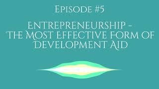 Entrepreneurship, The Most Effective Form of Development Aid - Humanitarian Entrepreneur Podcast