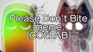 Please Don't Bite | meme [COLLAB]