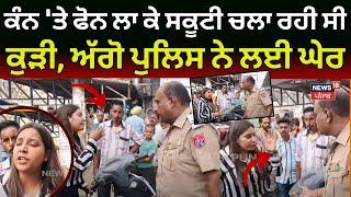 Ludhiana News | ਕੰਨ 'ਤੇ ਫੋਨ ਲਾ ਕੇ ਸਕੂਟੀ ਚਲਾ ਰਹੀ ਸੀ ਕੁੜੀ, ਫ਼ੇਰ ਪੁਲਿਸ ਨਾਲ ਪੈ ਗਿਆ ਪੰਗਾ | N18V