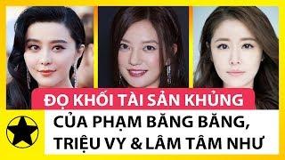 Đọ Khối Tài Sản Khủng Của Phạm Băng Băng, Lâm Tâm Như, Triệu Vy