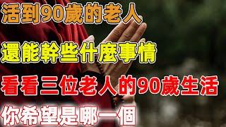 活到90歲的老人，還能幹些什麼事情，看看三位老人的90歲生活，你希望是哪一個｜禪語點悟