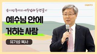 예수님 안에 거하는 사람 | #교제 #관계 #하나님 | 유기성 목사 | 유기성 목사의 예수님과 동행일기