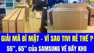 GIẢI MÃ BÍ MẬT TIVI SAO RẺ THẾ? | 55, 65 inch của SAMSUNG VỀ HÀNG ĐẦY KHO