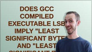 Does gcc compiled executable LSB imply "Least Significant Byte" and "Least Significant bit" at th...