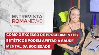 ROMA ENTREVISTA | Como o excesso de procedimentos estéticos podem afetar a saúde mental da sociedade