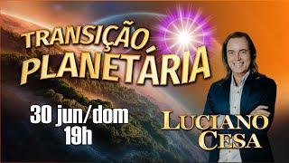 30 jun TRANSIÇÃO PLANETÁRIA LUCIANO CESA