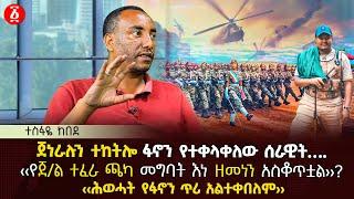 ጀነራሉን ተከትሎ ፋኖን የተቀላቀለው ሰራዊት…. | ‹‹የጀ/ል ተፈራ ጫካ መግባት እነ ዘመነን አላስደሰተም››? | Ethiopia