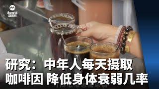 研究：中年人每天摄取咖啡因 能降低身体衰弱几率