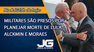 Militares são presos por planejar morte de Lula, Alckmin e Moraes – Jornal da Gazeta – 19/11/2024