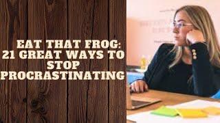 EAT THAT FROG: 21 GREAT WAYS TO STOP PROCRASTINATING