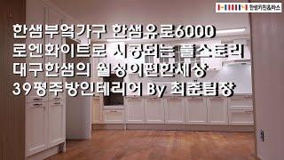 한샘부엌가구 한샘유로6000 로엔화이트로 시공되는 풀스토리 대공개, 대구한샘의 월성이편한세상 39평주방인테리어 By 한샘최준KD