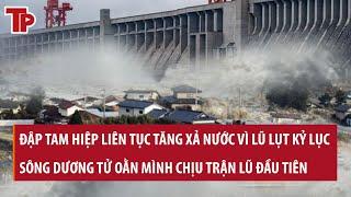 Lũ lụt mức kỷ lục: Đập Tam Hiệp liên tục tăng xả nước, sông Dương Tử oằn mình chịu trận lũ đầu tiên