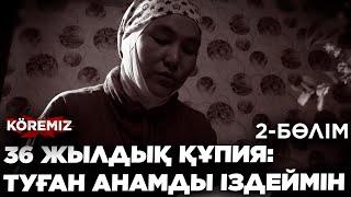 36 ЖЫЛДЫҚ ҚҰПИЯ: ТУҒАН АНАМДЫ ІЗДЕЙМІН-2